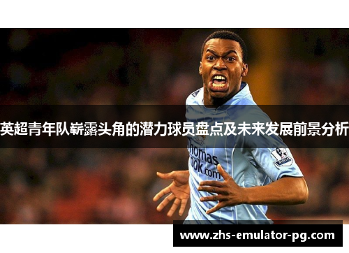 英超青年队崭露头角的潜力球员盘点及未来发展前景分析