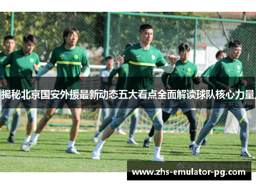 揭秘北京国安外援最新动态五大看点全面解读球队核心力量