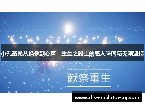 小孔塞桑从绝杀到心声：重生之路上的感人瞬间与无限坚持