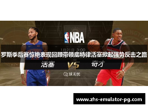 罗斯季后赛惊艳表现回顾带领底特律活塞掀起强势反击之路