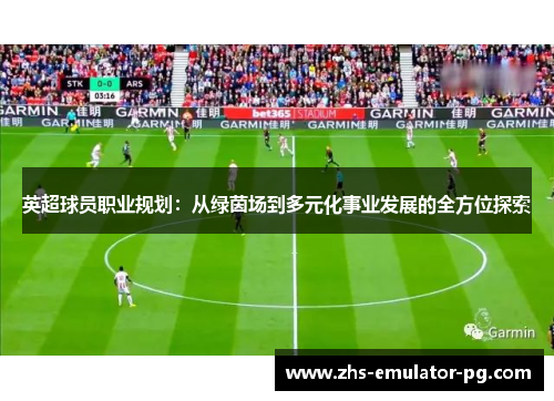 英超球员职业规划：从绿茵场到多元化事业发展的全方位探索