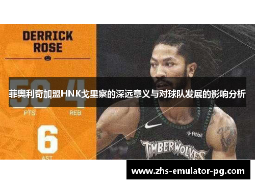 菲奥利奇加盟HNK戈里察的深远意义与对球队发展的影响分析