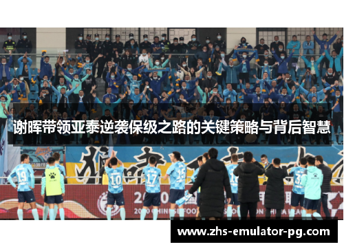 谢晖带领亚泰逆袭保级之路的关键策略与背后智慧