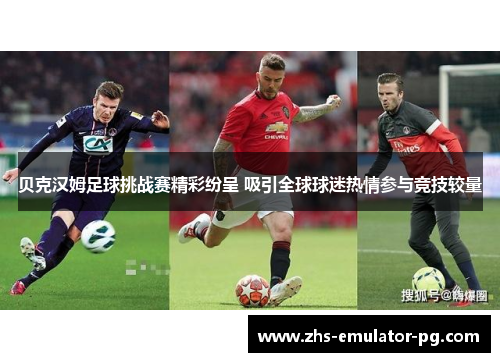 贝克汉姆足球挑战赛精彩纷呈 吸引全球球迷热情参与竞技较量