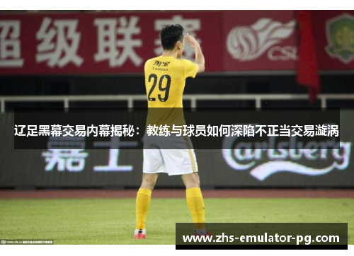 辽足黑幕交易内幕揭秘：教练与球员如何深陷不正当交易漩涡