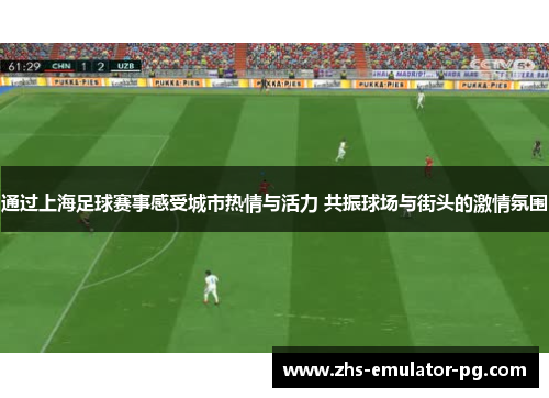 通过上海足球赛事感受城市热情与活力 共振球场与街头的激情氛围