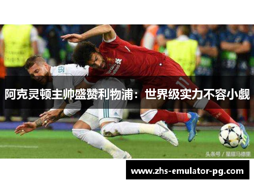 阿克灵顿主帅盛赞利物浦:世界级实力不容小觑 阿克灵顿主帅盛赞利物浦:世界级实力不容小觑