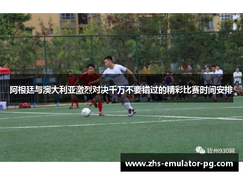 阿根廷与澳大利亚激烈对决千万不要错过的精彩比赛时间安排