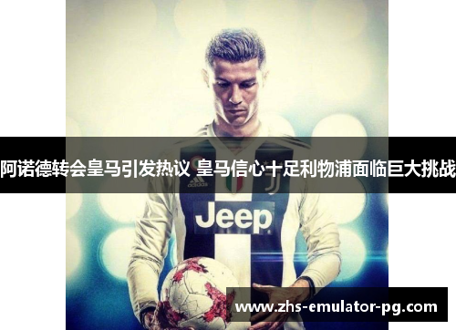 阿诺德转会皇马引发热议 皇马信心十足利物浦面临巨大挑战