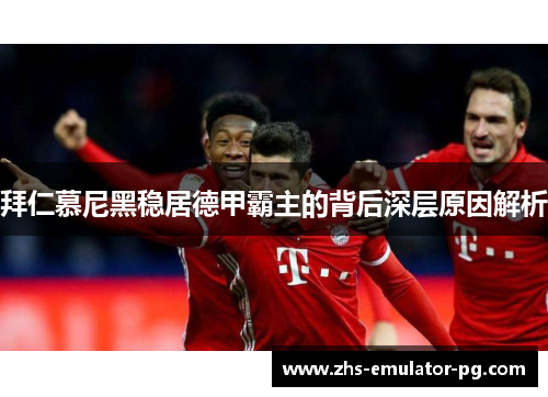 拜仁慕尼黑稳居德甲霸主的背后深层原因解析 拜仁慕尼黑稳居德甲霸主的背后深层原因解析