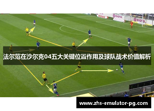 法尔范在沙尔克04五大关键位置作用及球队战术价值解析