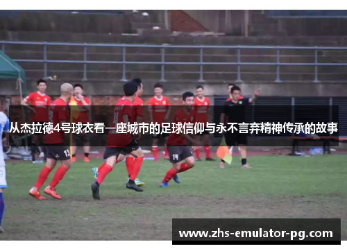 从杰拉德4号球衣看一座城市的足球信仰与永不言弃精神传承的故事