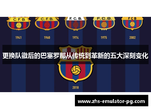 更换队徽后的巴塞罗那从传统到革新的五大深刻变化