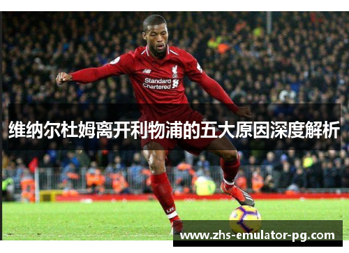 维纳尔杜姆离开利物浦的五大原因深度解析