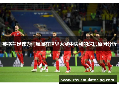 英格兰足球为何屡屡在世界大赛中失利的深层原因分析