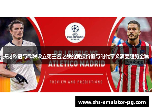 探讨欧冠与欧联设立第三名之战的竞技价值与时代意义演变趋势全貌