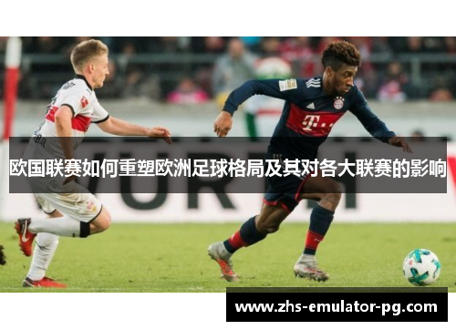 欧国联赛如何重塑欧洲足球格局及其对各大联赛的影响
