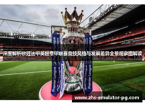 深度解析欧冠法甲英超意甲联赛竞技风格与发展差异全景观察图解读