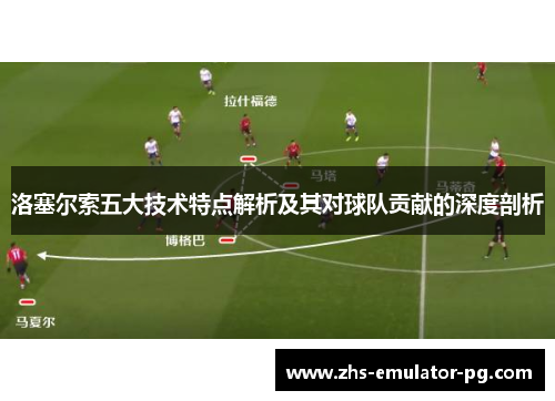 洛塞尔索五大技术特点解析及其对球队贡献的深度剖析