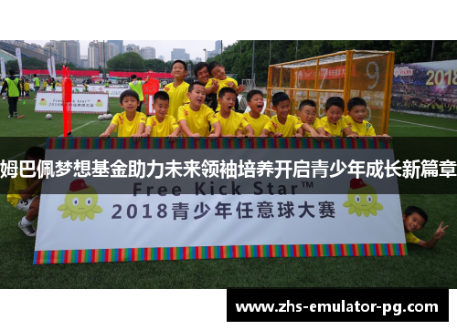 姆巴佩梦想基金助力未来领袖培养开启青少年成长新篇章 姆巴佩梦想基金助力未来领袖培养开启青少年成长新篇章