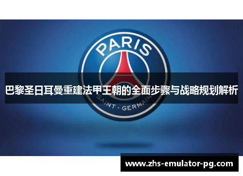 巴黎圣日耳曼重建法甲王朝的全面步骤与战略规划解析 巴黎圣日耳曼重建法甲王朝的全面步骤与战略规划解析