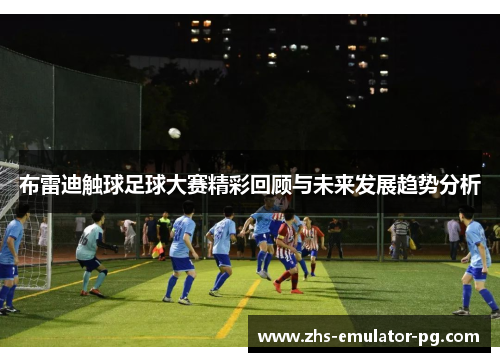 布雷迪触球足球大赛精彩回顾与未来发展趋势分析
