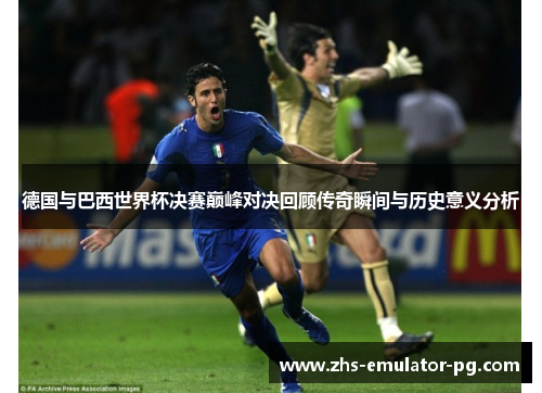 德国与巴西世界杯决赛巅峰对决回顾传奇瞬间与历史意义分析 德国与巴西世界杯决赛巅峰对决回顾传奇瞬间与历史意义分析