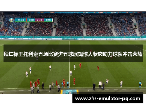 拜仁标王托利索五场比赛进五球展现惊人状态助力球队冲击荣耀 拜仁标王托利索五场比赛进五球展现惊人状态助力球队冲击荣耀