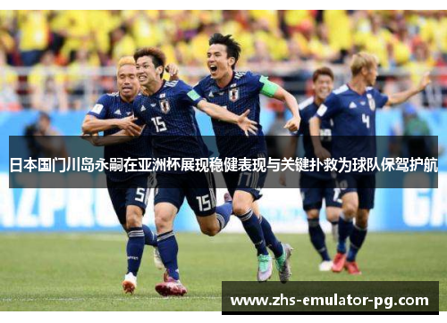 日本国门川岛永嗣在亚洲杯展现稳健表现与关键扑救为球队保驾护航 日本国门川岛永嗣在亚洲杯展现稳健表现与关键扑救为球队保驾护航