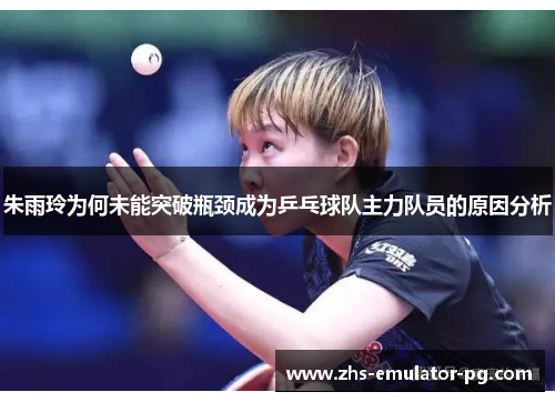 朱雨玲为何未能突破瓶颈成为乒乓球队主力队员的原因分析 朱雨玲为何未能突破瓶颈成为乒乓球队主力队员的原因分析