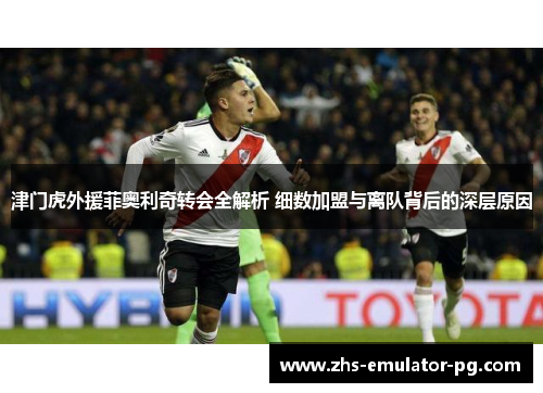 津门虎外援菲奥利奇转会全解析 细数加盟与离队背后的深层原因 津门虎外援菲奥利奇转会全解析 细数加盟与离队背后的深层原因