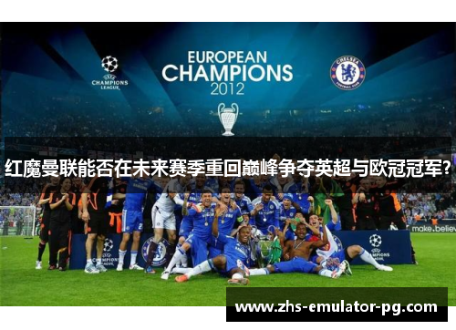 红魔曼联能否在未来赛季重回巅峰争夺英超与欧冠冠军？