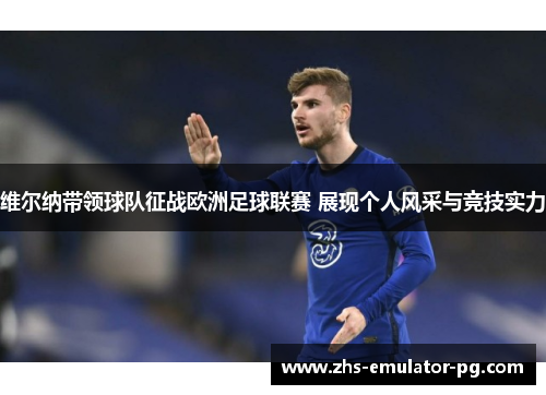 维尔纳带领球队征战欧洲足球联赛 展现个人风采与竞技实力