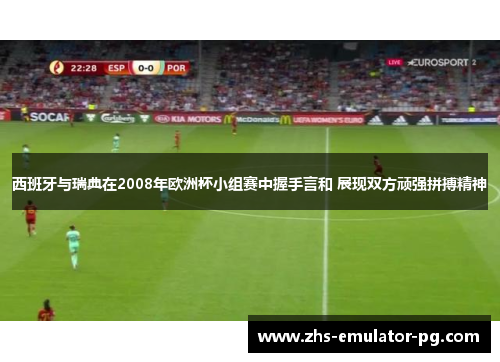 西班牙与瑞典在2008年欧洲杯小组赛中握手言和 展现双方顽强拼搏精神