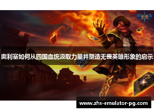 奥利塞如何从四国血统汲取力量并塑造无畏英雄形象的启示