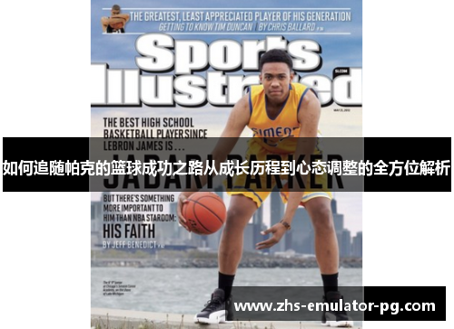 如何追随帕克的篮球成功之路从成长历程到心态调整的全方位解析 如何追随帕克的篮球成功之路从成长历程到心态调整的全方位解析
