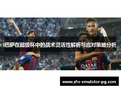 巴萨在超级杯中的战术灵活性解析与应对策略分析