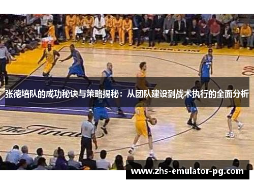 张德培队的成功秘诀与策略揭秘：从团队建设到战术执行的全面分析