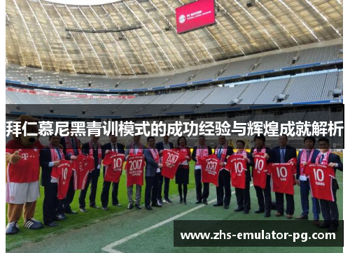 拜仁慕尼黑青训模式的成功经验与辉煌成就解析