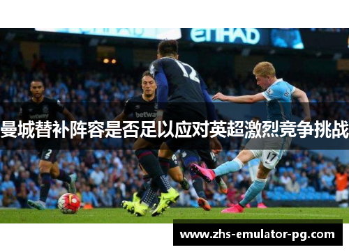 曼城替补阵容是否足以应对英超激烈竞争挑战