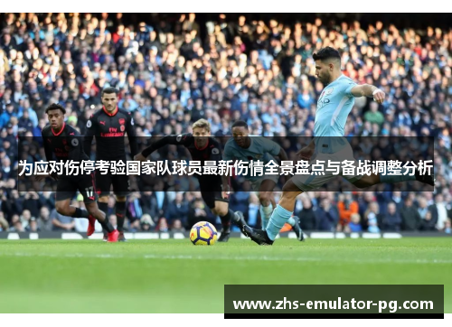 为应对伤停考验国家队球员最新伤情全景盘点与备战调整分析