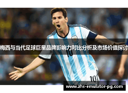 梅西与当代足球巨星品牌影响力对比分析及市场价值探讨 梅西与当代足球巨星品牌影响力对比分析及市场价值探讨