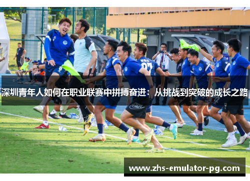 深圳青年人如何在职业联赛中拼搏奋进：从挑战到突破的成长之路