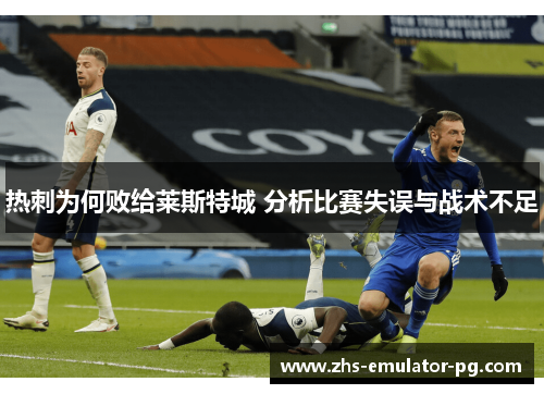 热刺为何败给莱斯特城 分析比赛失误与战术不足