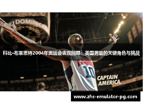 科比·布莱恩特2004年奥运会表现回顾：美国男篮的关键角色与挑战