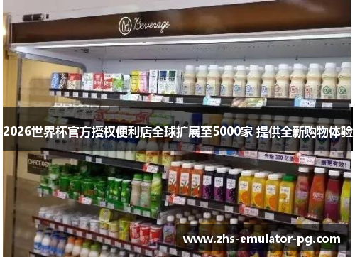 2026世界杯官方授权便利店全球扩展至5000家 提供全新购物体验