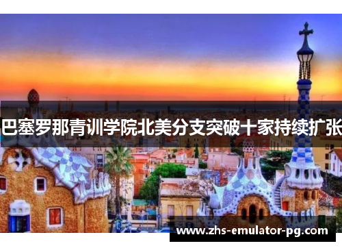 巴塞罗那青训学院北美分支突破十家持续扩张