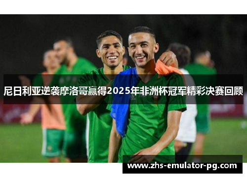 尼日利亚逆袭摩洛哥赢得2025年非洲杯冠军精彩决赛回顾