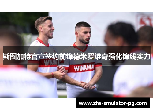 斯图加特官宣签约前锋德米罗维奇强化锋线实力