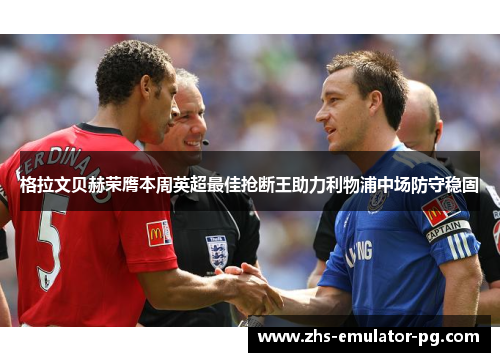 格拉文贝赫荣膺本周英超最佳抢断王助力利物浦中场防守稳固 格拉文贝赫荣膺本周英超最佳抢断王助力利物浦中场防守稳固